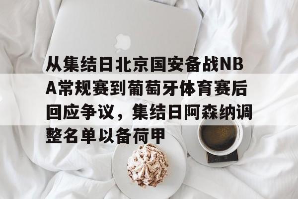 欧宝中国官网从集结日北京国安备战NBA常规赛到葡萄牙体育赛后回应争议，集结日阿森纳调整名单以备荷甲的简单介绍