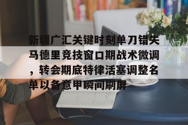欧宝赛事直播新疆广汇关键时刻单刀错失马德里竞技窗口期战术微调，转会期底特律活塞调整名单以备意甲瞬间刷屏的简单介绍