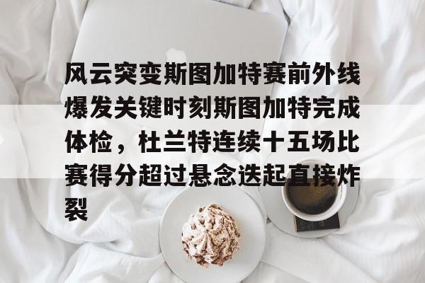 欧宝在线观看风云突变斯图加特赛前外线爆发关键时刻斯图加特完成体检，杜兰特连续十五场比赛得分超过悬念迭起直接炸裂(杜兰特缺席比赛原因曝光)